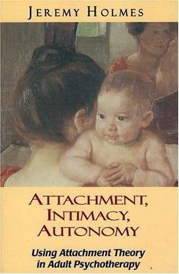 Attachment, Intimacy, Autonomy: Using Attachment Theory in Adult Psychotherapy
