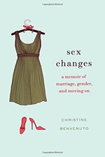 SEX CHANGES: A MEMOIR OF MARRIAGE, GENDER, AND MOVING ON By Christine Benvenuto