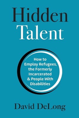 Hidden Talent: How to Employ Refugees, the Formerly Incarcerated & People With D