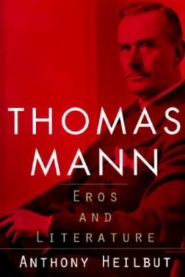 Thomas Mann: Eros and Literature by Anthony Heilbut