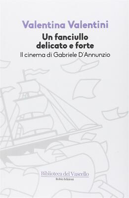 Ein zartes und starkes Kind. Das Kino von Gabriele D'Annunzio - Valentin...