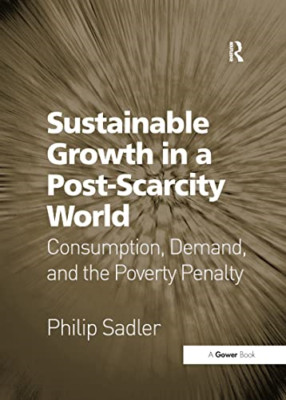 Sustainable Growth in a Post-Scarcity World: Consumptio -  NEW Philip Sadler 201