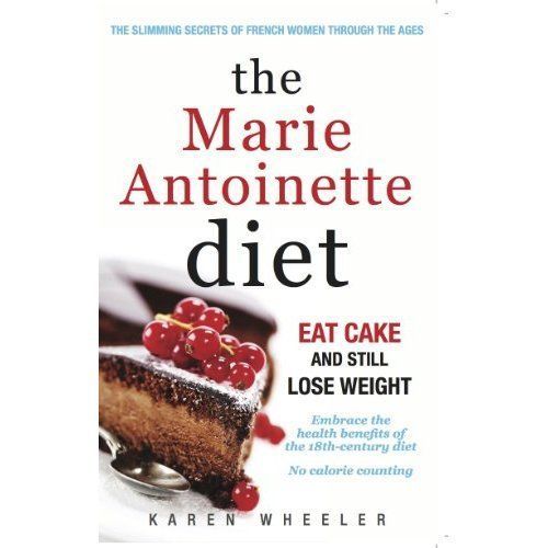 The Marie Antoinette Diet: How to Eat Cake and Still Lose Weight by Karen...