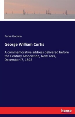 Godwin - George William Curtis A commemorative address delivered befor - X555z