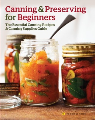 Canning and Preserving for Beginners: The Essential Canning Recipes and Cann...