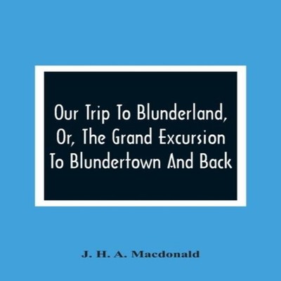 Our Trip To Blunderland Or The Grand Excursion To Blundertown And