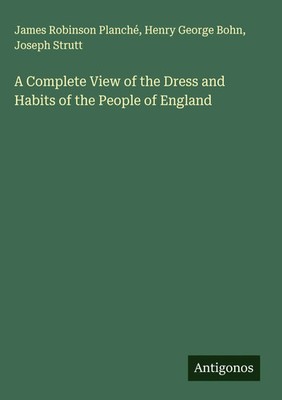 James Robinson Planché (u. a.) | A Complete View of the Dress and Habits of...