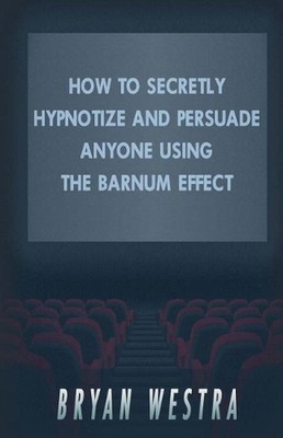 How To Secretly Hypnotize And Persuade Anyone Using The Barnum Effect by Bryan W