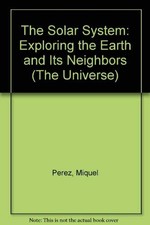 The Solar System: Exploring the Earth and Its Neighbors (The Universe)