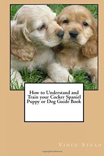 HOW TO UNDERSTAND AND TRAIN YOUR COCKER SPANIEL PUPPY OR By Vince Stead **NEW** - Bild 1 von 1