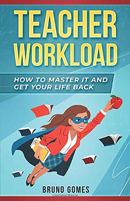 Teacher Workload: How to Master it and Get Your Life Back - Gomes, Bruno