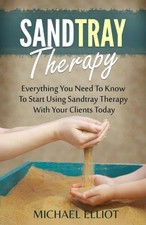SANDTRAY THERAPY: EVERYTHING YOU NEED TO KNOW TO START By Michael Elliot NEW