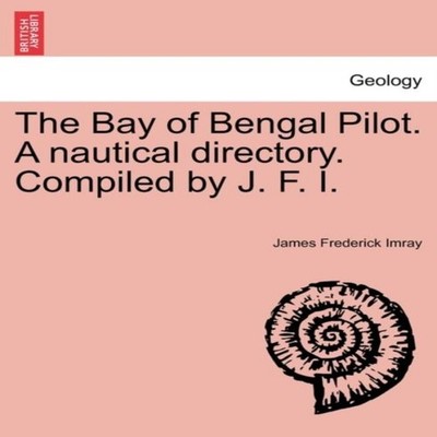 The Bay of Bengal Pilot. A nautical directory. Compiled by J. F.