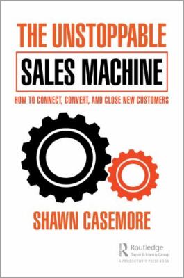 Unstoppable Sales Machine : How to Connect, Convert, and Close New Customers,...