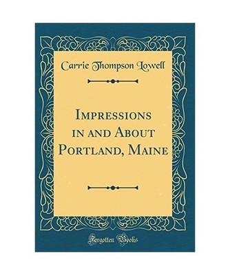 Impressions in and About Portland, Maine [Classic Reprint], Carrie Thompson Lowe