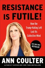 Resistance Is Futile!: How the Trump-Hating Left Lost Its Collective Mind by Ann
