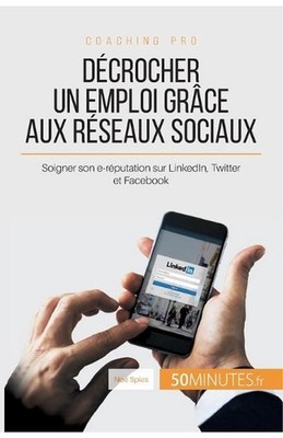 Dcrocher un emploi grce aux rseaux sociaux: Soigner son e-r?putation sur LinkedI