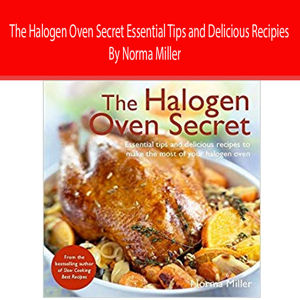 The Halogen Oven Secret Essential Tips and Delicious Recipies By Norma Miller