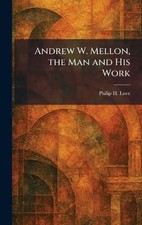 Andrew W. Mellon, the Man and His Work by Philip H. Love Hardcover Book