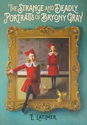 The Strange and Deadly Portraits of Bryony Gray by E. Latimer (English) Hardcove