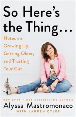 So Here's the Thing . . .: Notes on Growing Up, Getting Older, and Trusting Y...