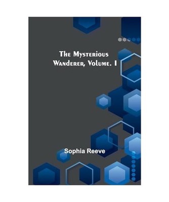 The Mysterious Wanderer, Volume. I, Reeve, Sophia