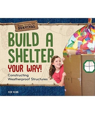 Build a Shelter Your Way!: Constructing Weatherproof Structures, Elsie Olson