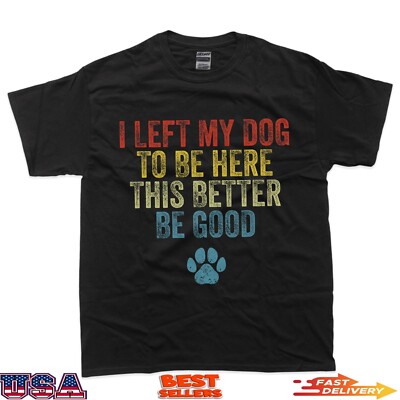 I Left My Dog To Be Here This Better Be Good Funny Dog T-Shirt