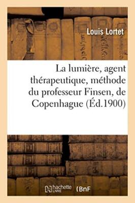La lumiere, agent therapeutique, methode du professeur Finsen, de Copenhague   