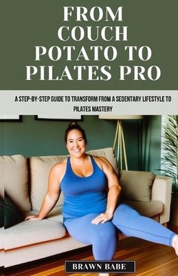 From Couch Potato to Pilates Pro: A Step-by-Step Guide to Transform from a Seden