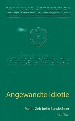 Angewandte Idiotie: Meine Zeit beim Bundesheer by Franz Olisar (German) Paperbac