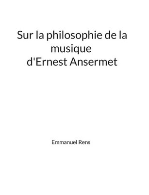 Sur la philosophie de la musique d'Ernest Ansermet: M?moire by Emmanuel Rens (Fr