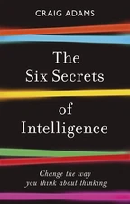 The Six Secrets of Intelligence: Change the way you think about thinking by Ada,