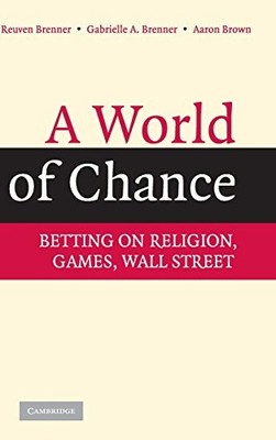 A WORLD OF CHANCE: BETTING ON RELIGION, GAMES, WALL STREET By Reuven Brenner
