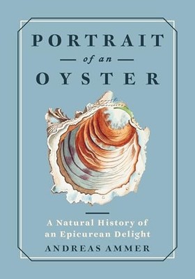 Portrait of an Oyster : A Natural History of an Epicurean Delight