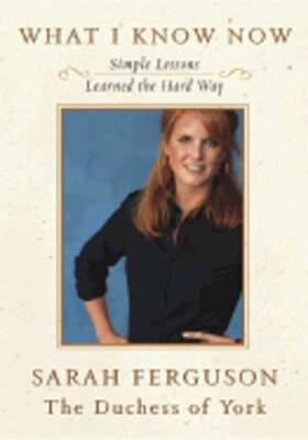 What I Know Now: Simple Lessons Learned the Hard Way by Sarah Ferguson: Used