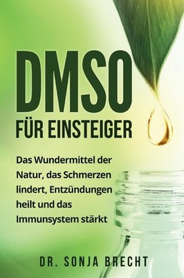DMSO für Einsteiger: Das Wundermittel der Natur, das Schmerzen lindert,...