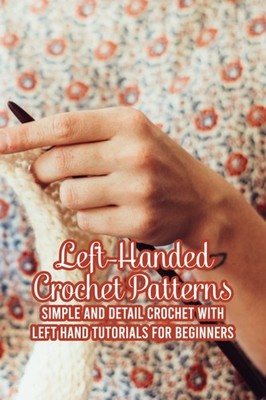 Left-Handed Crochet Patterns: Simple and Detail Crochet with Left Hand Tutor...