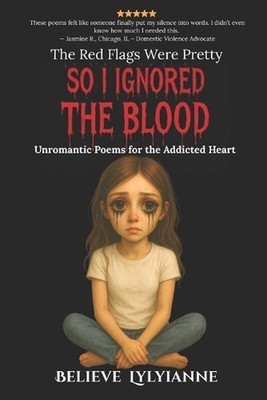 The Red Flags Were Pretty So I Ignored the Blood: Unromantic Poems for the Addic