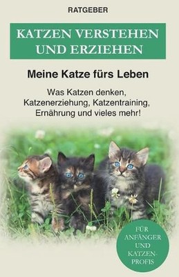 Katzen verstehen und erziehen: Der Katzenratgeber - Was Katzen denken, Katzenerz