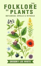 The Folklore of Plants: Botanical Spells and Rituals by Gregory Lee White Paperb