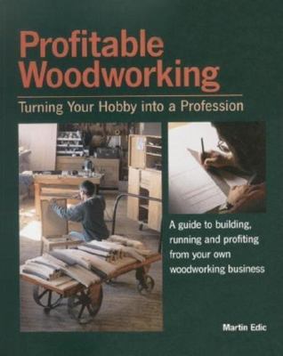Profitable Woodworking: Turning Your Hobby Into a Profession by Edic, Martin