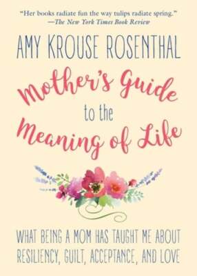 Mother's Guide to the Meaning of Life: What Being a Mom Has Taught Me about