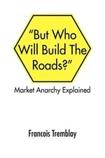 But Who Will Build the Roads? : Market Anarchy Explained, Paperback by Trembl...