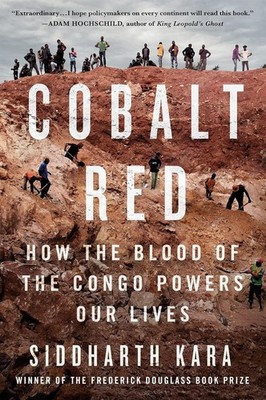Cobalt Red : How the Blood of the Congo Powers Our Lives by Siddharth Kara...