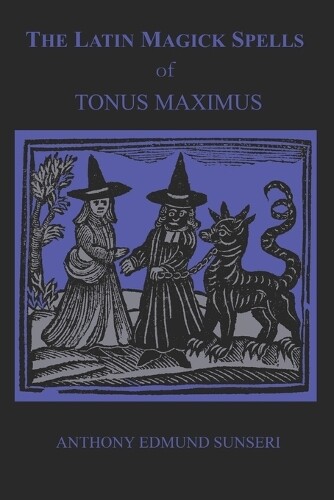 Anthony Edmund Sunseri The Latin Magick Spells of Tonus Maximus (Tascabile)