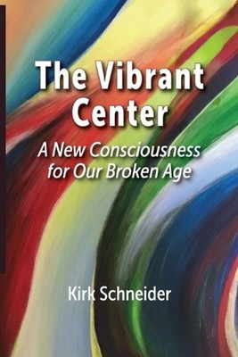 The Vibrant Center: A New Consciousness for Our Broken Age by Kirk Schneider Pap