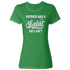 Patrick Was A Saint But I Aint Funny St Patricks Day Ladies' Crewneck T-Shirt