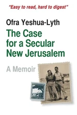 The Case for a Secular New Jerusalem: A memoir by Ofra Yeshua-Lyth (English) Pap