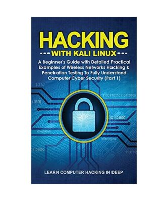 Hacking With Kali Linux: A Beginner's Guide with Detailed Practical Examples of 